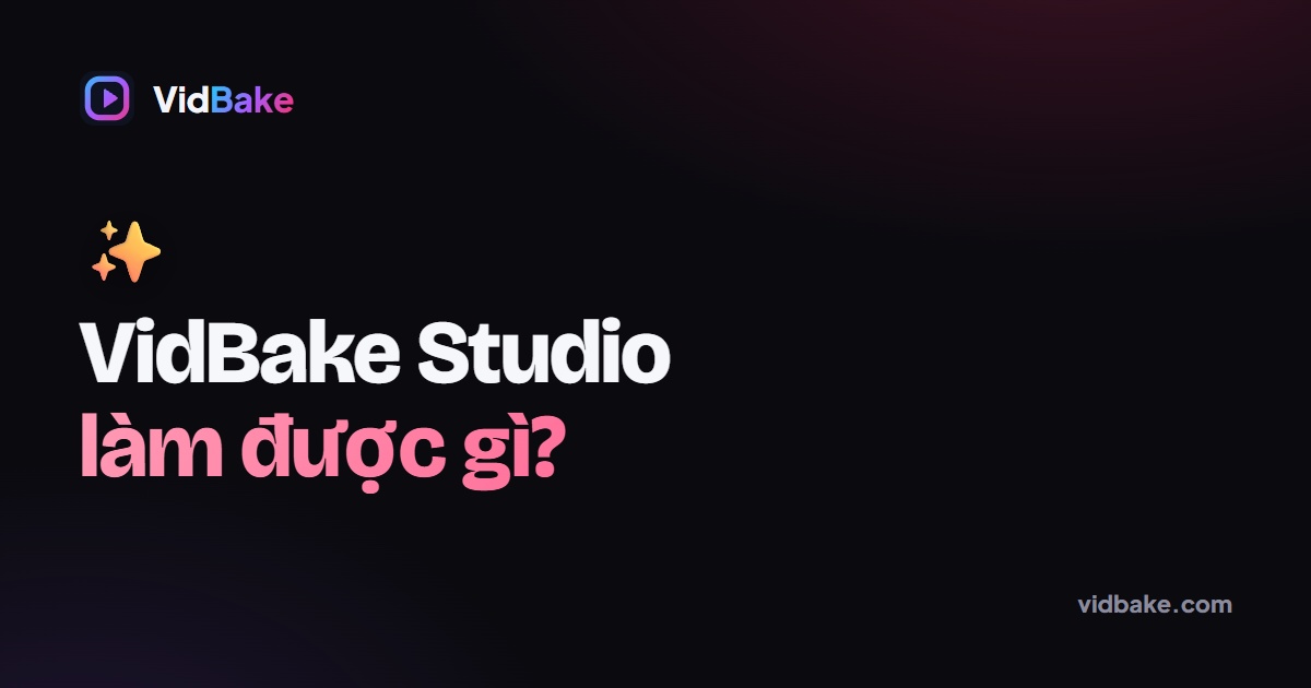 VidBake Studio Làm Được Gì? Tất Tần Tật Tính Năng Trong Một Bài