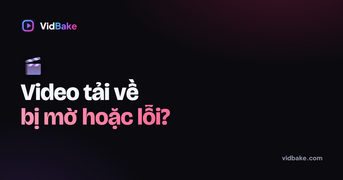 Video tải về bị mờ hoặc không phát được, phải làm sao?